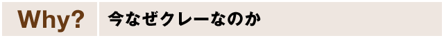 【Why?】今なぜクレーなのか